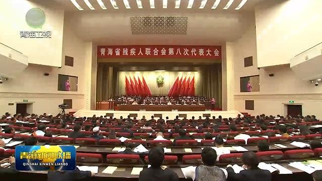 青海省殘疾人聯合會第八次代表大會召開 吳曉軍出席并講話 趙素京到會祝賀
