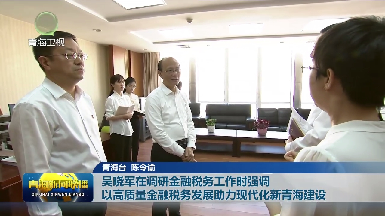 吳曉軍在調研金融稅務工作時強調 以高質量金融稅務發展助力現代化新青海建設