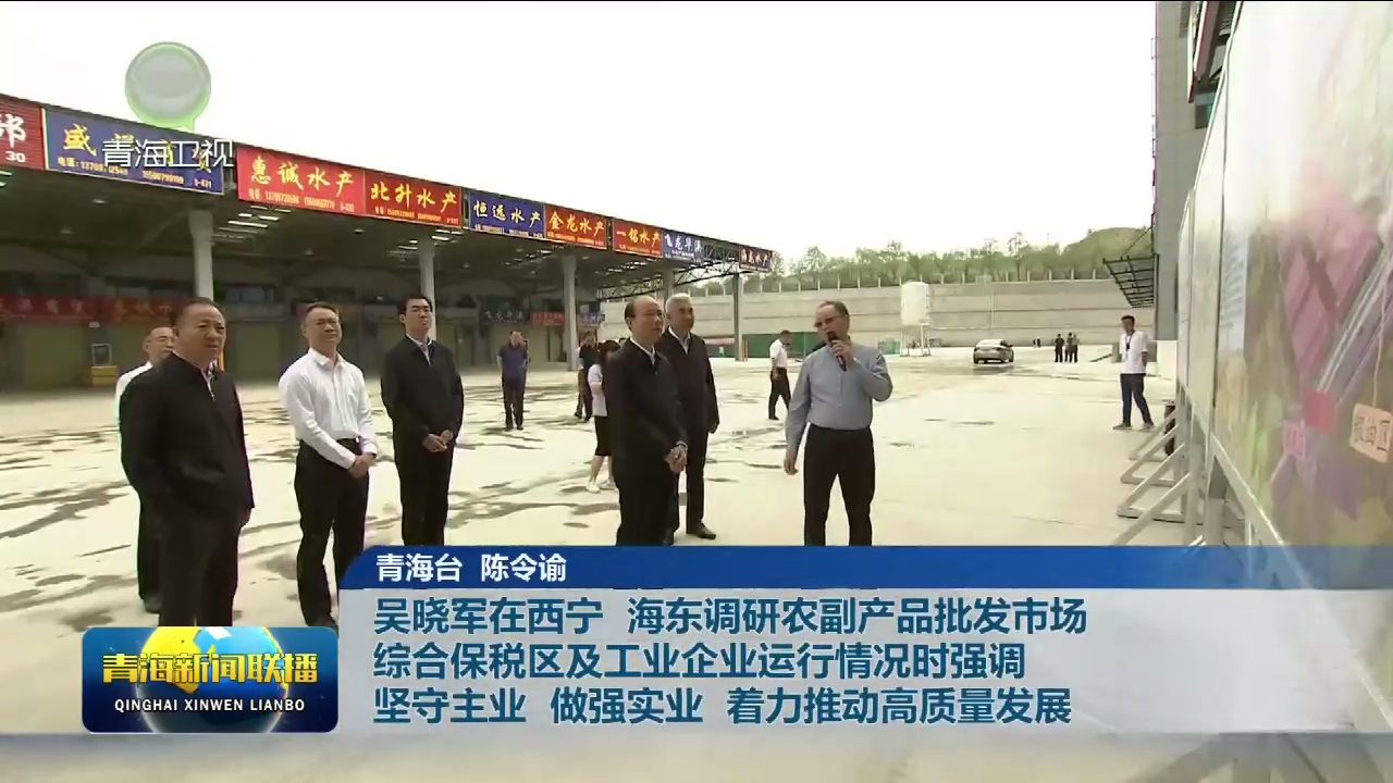 吳曉軍在西寧 海東調研農副產品批發市場綜合保稅區及工業企業運行情況時強調 堅守主業 做強實業 著力推動高質量發展