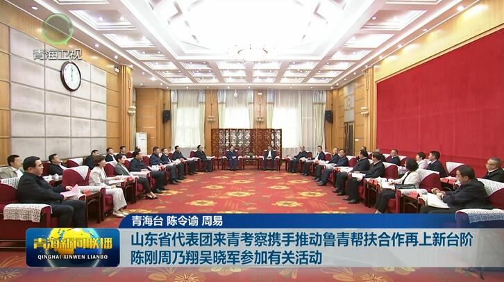 山東省代表團來青考察攜手推動魯青幫扶合作再上新臺階 陳剛 周乃翔 吳曉軍參加有關(guān)活動