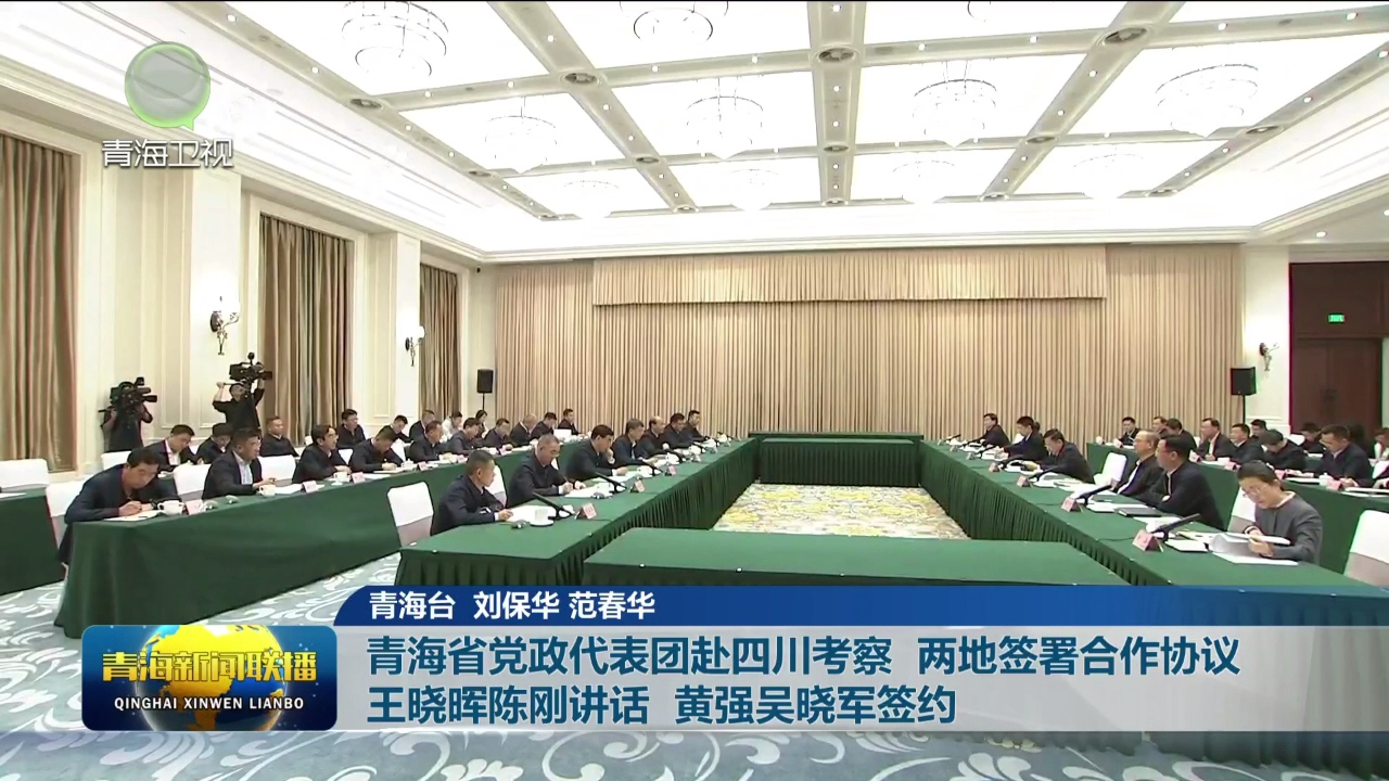 青海省黨政代表團赴四川考察 兩地簽署合作協議 王曉暉陳剛講話 黃強吳曉軍簽約