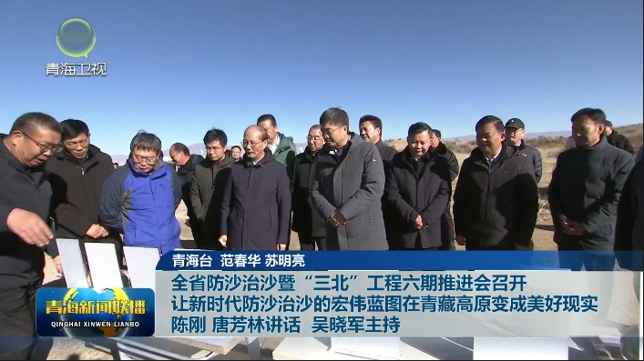 全省防沙治沙暨“三北”工程六期推進會召開讓新時代防沙治沙的宏偉藍圖在青藏高原變成美好現實陳剛唐芳林講話 吳曉軍主持