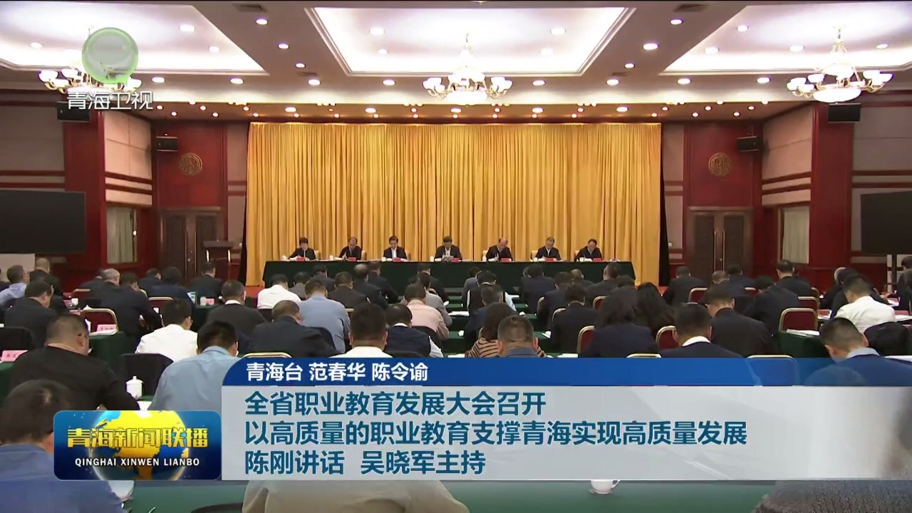 全省職業教育發展大會召開 以高質量的職業教育支撐青海實現高質量發展 陳剛講話 吳曉軍主持
