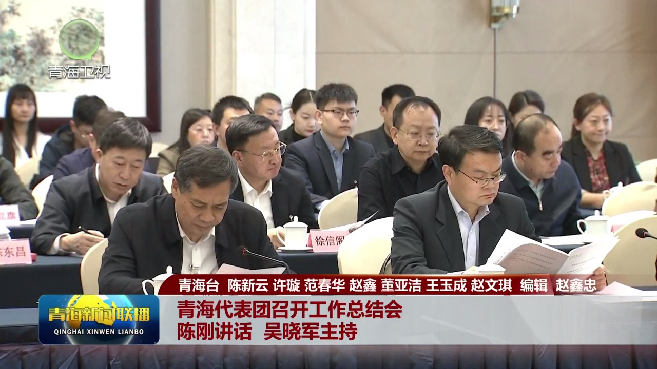 【新春再出發·直通全國兩會】青海代表團召開工作總結會 陳剛講話 吳曉軍主持
