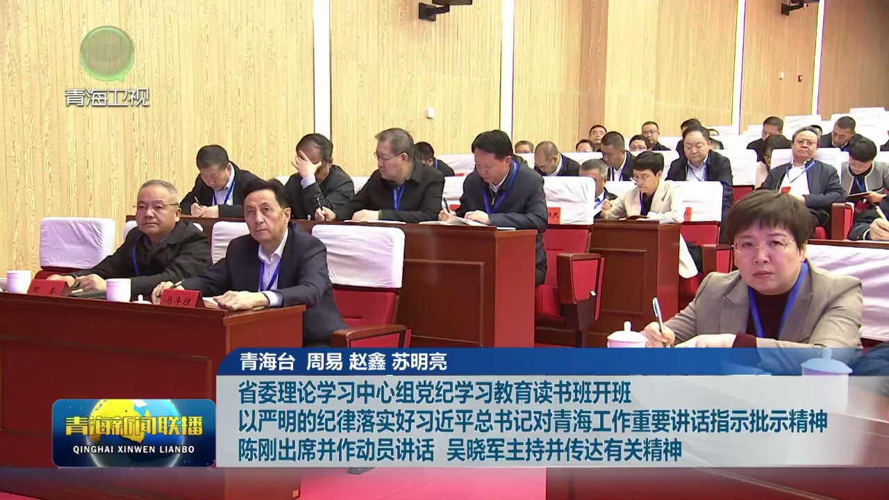 省委理論學習中心組黨紀學習教育讀書班開班 以嚴明的紀律落實好習近平總書記對青海工作重要講話指示批示精神 陳剛出席并作動員講話 吳曉軍主持并傳達有關(guān)精神