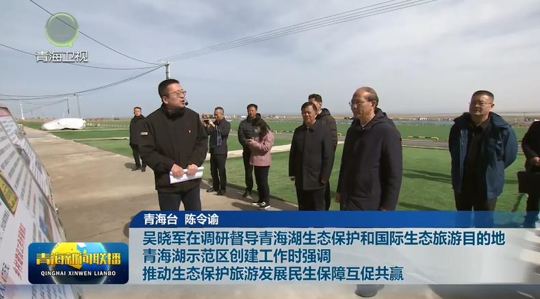 吳曉軍在調(diào)研督導青海湖生態(tài)保護和國際生態(tài)旅游目的地青海湖示范區(qū)創(chuàng)建工作時強調(diào) 推動生態(tài)保護旅游發(fā)展民生保障互促共贏