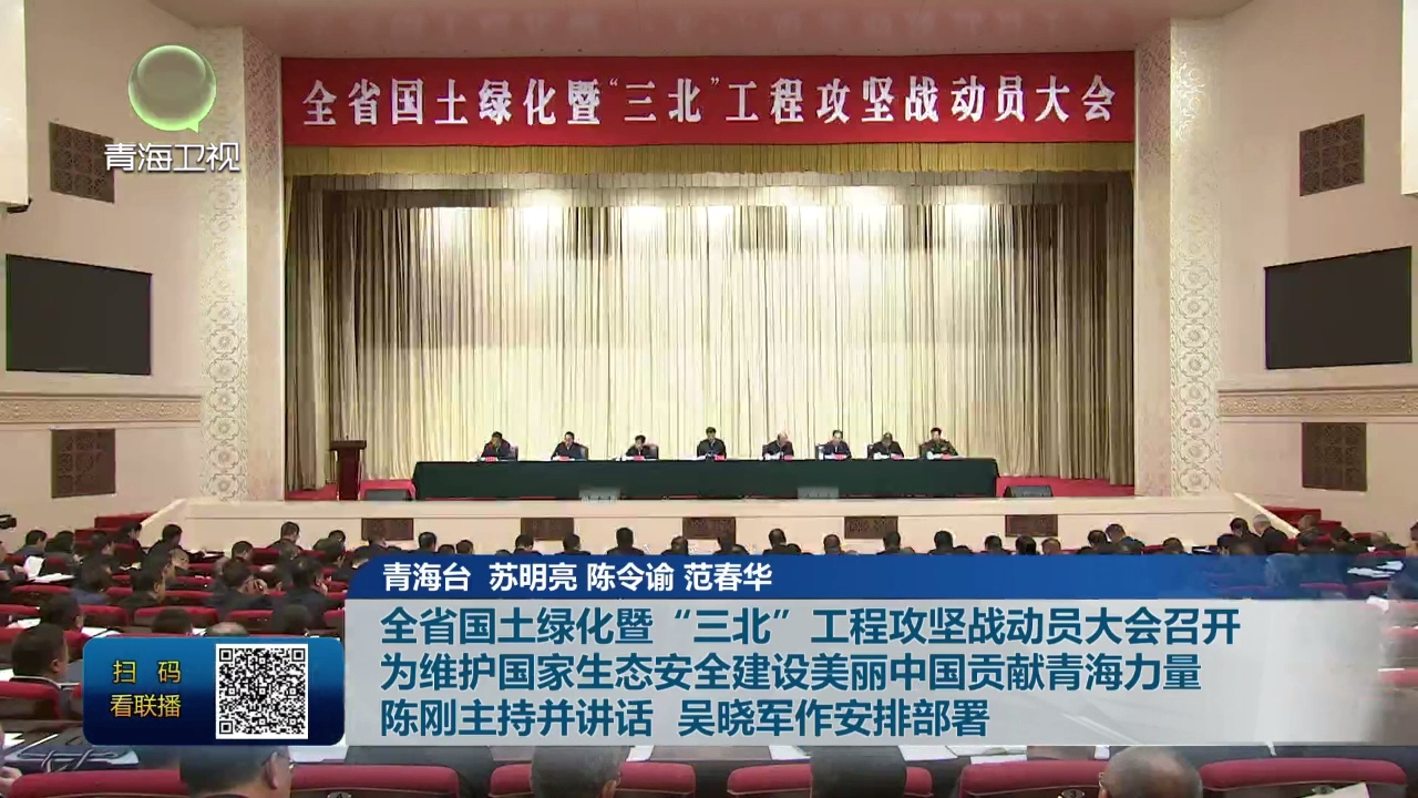 全省國(guó)土綠化暨“三北”工程攻堅(jiān)戰(zhàn)動(dòng)員大會(huì)召開 為維護(hù)國(guó)家生態(tài)安全建設(shè)美麗中國(guó)貢獻(xiàn)青海力量 陳剛主持并講話 吳曉軍作安排部署