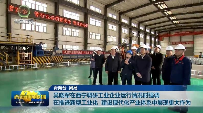吳曉軍在西寧調研工業企業運行情況時強調 在推進新型工業化 建設現代化產業體系中展現更大作為