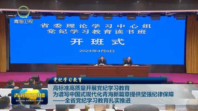 【黨紀(jì)學(xué)習(xí)教育】高標(biāo)準(zhǔn)高質(zhì)量開展黨紀(jì)學(xué)習(xí)教育 為譜寫中國式現(xiàn)代化青海新篇章提供堅(jiān)強(qiáng)紀(jì)律保障——全省黨紀(jì)學(xué)習(xí)教育扎實(shí)推進(jìn)