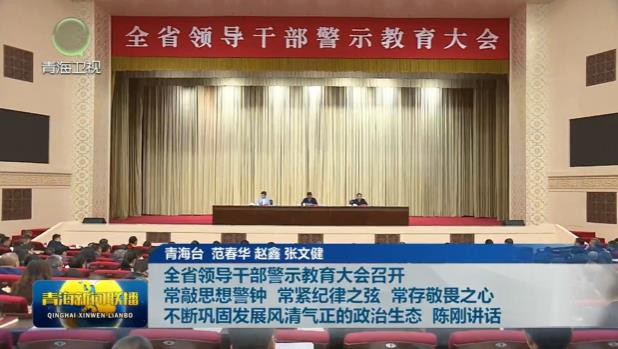 全省領導干部警示教育大會召開 常敲思想警鐘 常緊紀律之弦 常存敬畏之心 不斷鞏固發展風清氣正的政治生態 陳剛講話