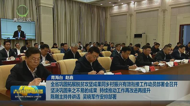 全省鞏固拓展脫貧攻堅成果同鄉村振興有效銜接工作動員部署會召開堅決鞏固來之不易的成果 持續推動工作再改進再提升陳剛主持并講話 吳曉軍作安排部署