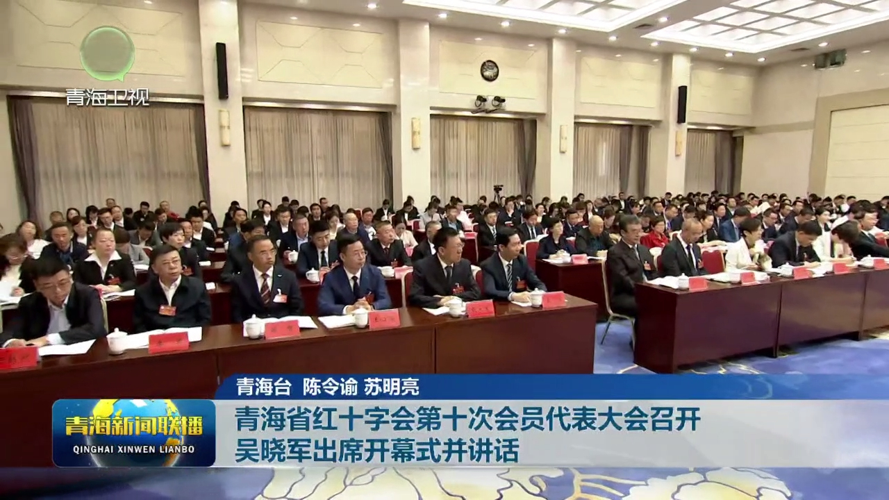 青海省紅十字會第十次會員代表大會召開 吳曉軍出席開幕式并講話