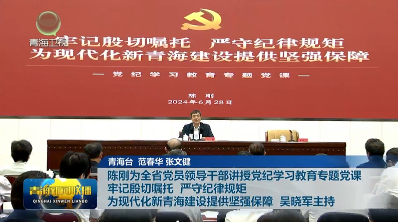 陳剛為全省黨員領導干部講授黨紀學習教育專題黨課牢記殷切囑托 嚴守紀律規矩為現代化新青海建設提供堅強保障 吳曉軍主持