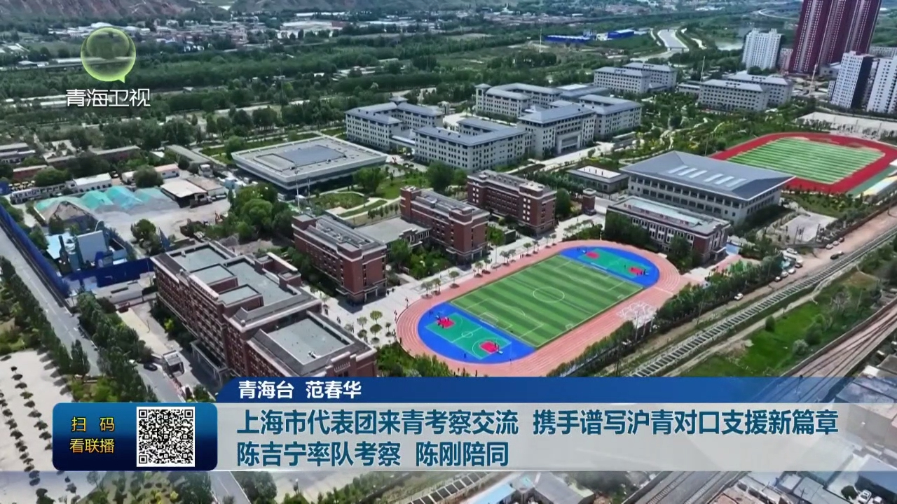 上海市代表團來青考察交流 攜手譜寫滬青對口支援新篇章 陳吉寧率隊考察 陳剛陪同