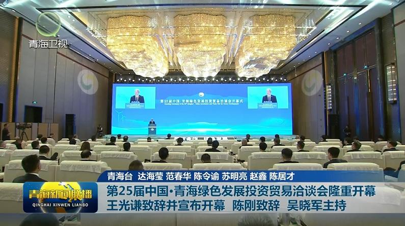 第25屆中國·青海綠色發展投資貿易洽談會隆重開幕 王光謙致辭并宣布開幕 陳剛致辭 吳曉軍主持