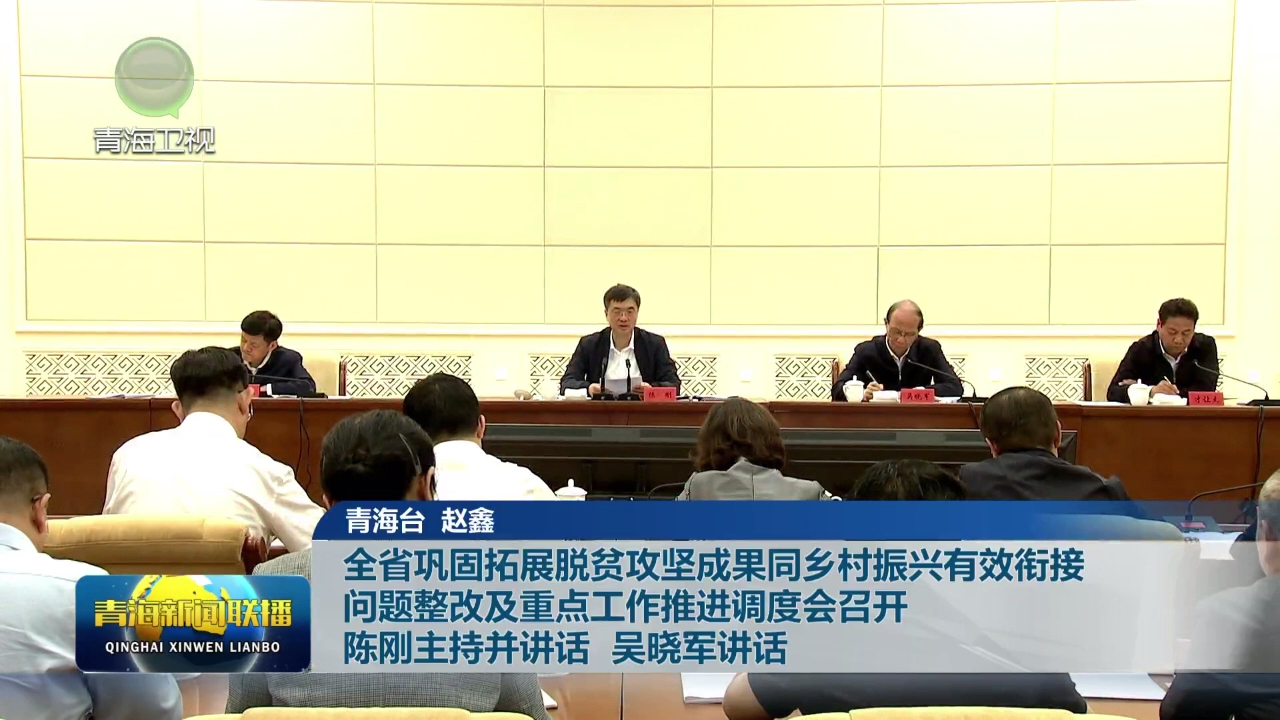 全省鞏固拓展脫貧攻堅成果同鄉村振興有效銜接問題整改及重點工作推進調度會召開 陳剛主持并講話 吳曉軍講話