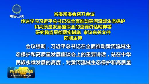 省委常委會召開會議傳達學習習近平總書記在全面推動黃河流域生態(tài)保護和高質(zhì)量發(fā)展座談會的重要講話精神等研究我省貫徹落實措施 審議有關(guān)文件陳剛主持