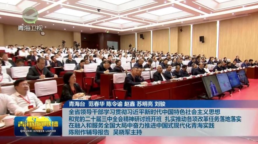 全省領導干部學習貫徹習近平新時代中國特色社會主義思想和 黨的二十屆三中全會精神研討班開班 扎實推動各項改革任務落地落實 在融入和服務全國大局中 奮力推進中國式現代化青海實踐 陳剛作輔導報告 吳曉軍主持