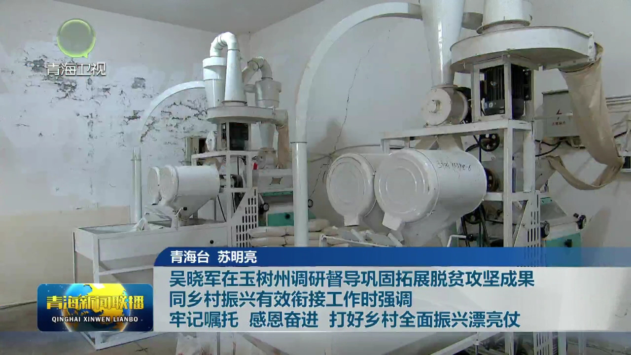 吳曉軍在玉樹州調研督導鞏固拓展脫貧攻堅成果同鄉村振興有效銜接工作時強調 牢記囑托 感恩奮進 打好鄉村全面振興漂亮仗