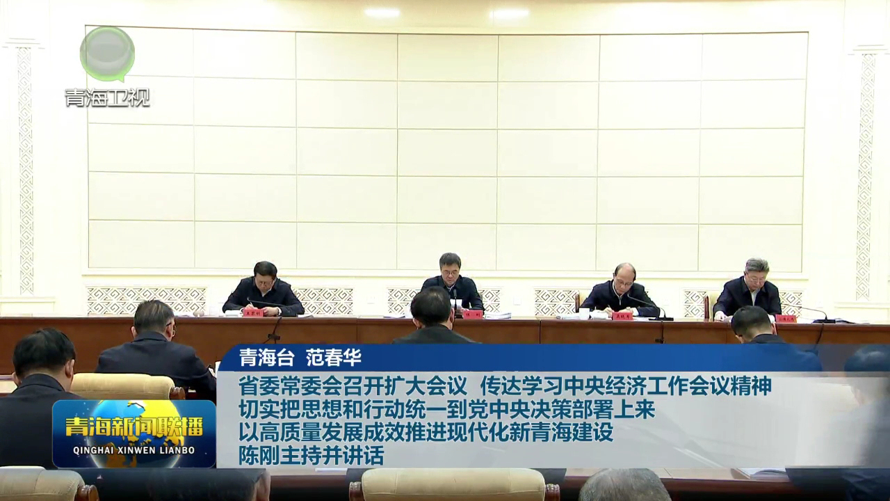 省委常委會(huì)召開(kāi)擴(kuò)大會(huì)議 傳達(dá)學(xué)習(xí)中央經(jīng)濟(jì)工作會(huì)議精神 切實(shí)把思想和行動(dòng)統(tǒng)一到黨中央決策部署上來(lái) 以高質(zhì)量發(fā)展成效推進(jìn)現(xiàn)代化新青海建設(shè) 陳剛主持并講話