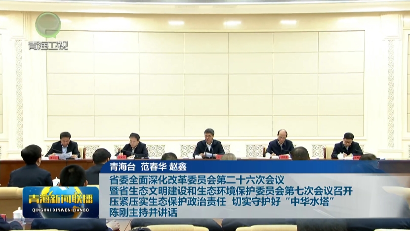 省委全面深化改革委員會第二十六次會議暨省生態(tài)文明建設(shè)和生態(tài)環(huán)境保護委員會第七次會議召開 壓緊壓實生態(tài)保護政治責(zé)任 切實守護好“中華水塔” 陳剛主持并講話