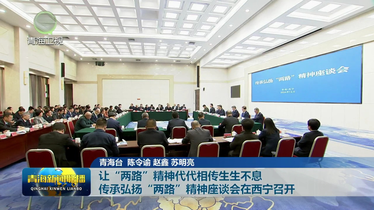 讓“兩路”精神代代相傳生生不息 傳承弘揚“兩路”精神座談會在西寧召開