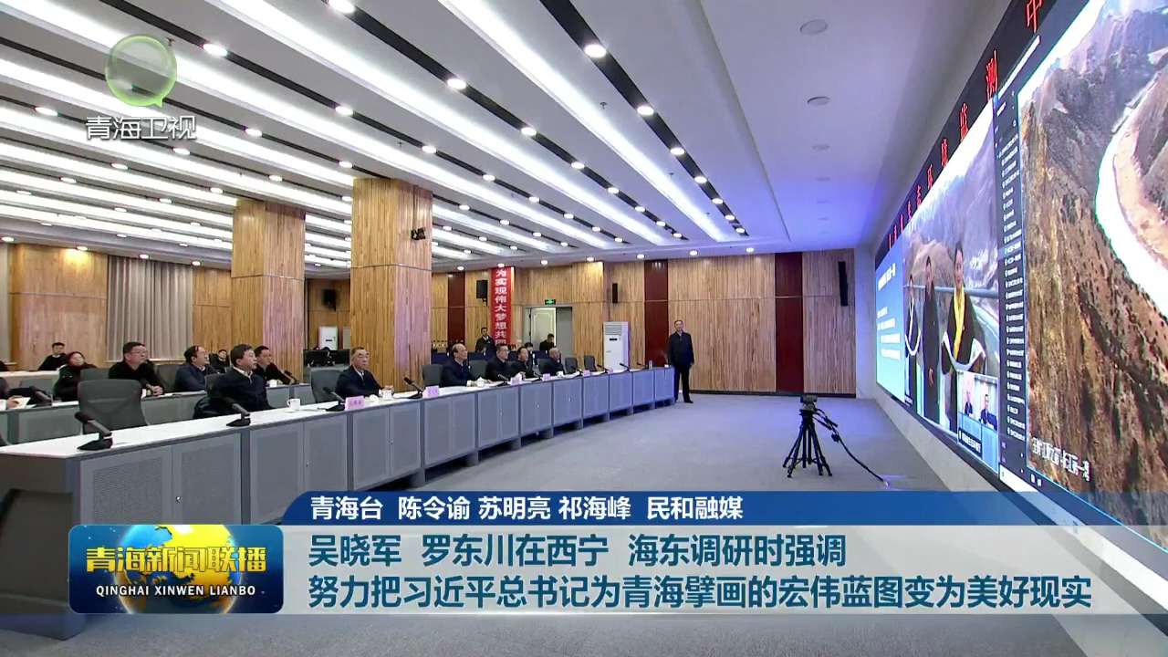 吳曉軍 羅東川在西寧 海東調研時強調 努力把習近平總書記為青海擘畫的宏偉藍圖變為美好現實